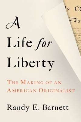 A Life for Liberty: The Making of an American Originalist by Barnett, Randy