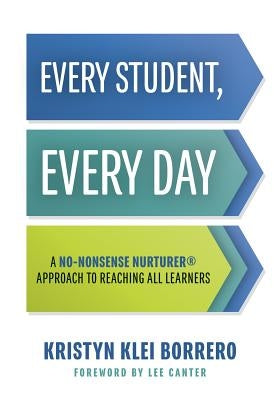 Every Student, Every Day: A No-Nonsense Nurturer(r) Approach to Reaching All Learners (No-Nonsense Behavior Management Strategies for the Classroom) by Borrero, Kristyn Klei