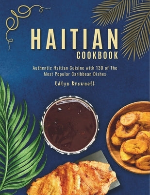 Haitian Cookbook: Authentic Haitian Cuisine with 130 of The Most Popular Caribbean Dishes by Brownell, Edlyn