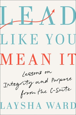 Lead Like You Mean It: Lessons on Integrity and Purpose from the C-Suite by Ward, Laysha