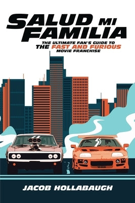 Salud Mi Familia: The Ultimate Fan's Guide to the Fast and Furious Movie Franchise by Hollabaugh, Jacob