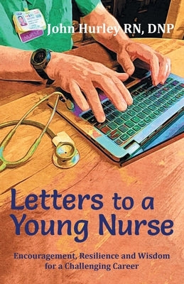 Letters to a Young Nurse: Encouragement, Resilience and Wisdom for a Challenging Career by Hurley Dnp, John