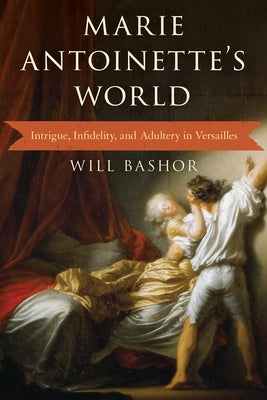 Marie Antoinette's World: Intrigue, Infidelity, and Adultery in Versailles by Bashor, Will