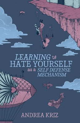 Learning to Hate Yourself as a Self-Defense Mechanism: And Other Stories by Kriz, Andrea