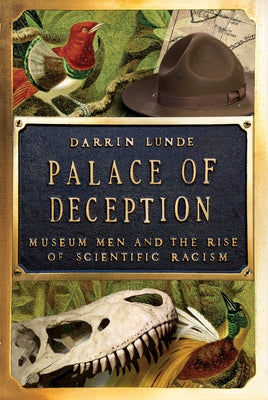 Palace of Deception: Museum Men and the Rise of Scientific Racism by Lunde, Darrin