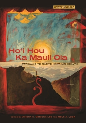 Ho'i Hou Ka Mauli Ola: Pathways to Native Hawaiian Health by Lee, Winona K. Mesiona