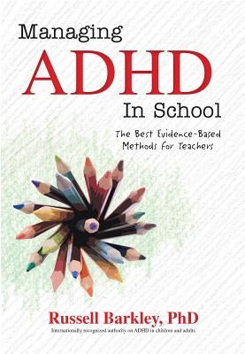 Managing ADHD in School: The Best Evidence-Based Methods for Teachers by Barkley, Russell
