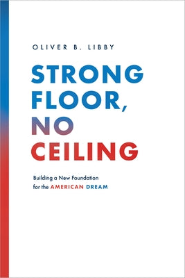 Strong Floor, No Ceiling: Building a New Foundation for the American Dream by Libby, Oliver B.