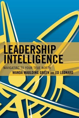 Leadership Intelligence: Navigating to Your True North by Maulding Green, Wanda S.