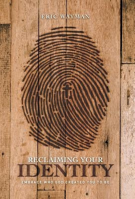 Reclaiming Your Identity: Embrace Who God Created You to Be by Wayman, Eric