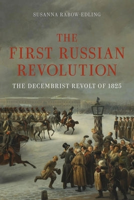 The First Russian Revolution: The Decembrist Revolt of 1825 by Rabow-Edling, Susanna