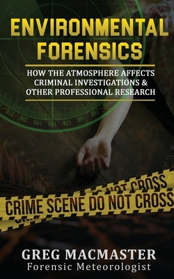 Environmental Forensics (Forensic Meteorology): How the Atmosphere Affects Criminal Investigations & Other Professional Research - Cyclogenesis Publis by MacMaster, Greg