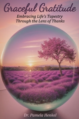 Graceful Gratitude: Embracing Life's Tapestry Through the Lens of Thanks by Henkel, Pamela