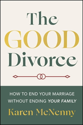 The Good Divorce: How to End Your Marriage Without Ending Your Family by McNenny, Karen