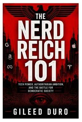 The Nerd Reich: Tech Power, Authoritarian Ambition, and the Battle for Democratic Society by Duro, Gileed