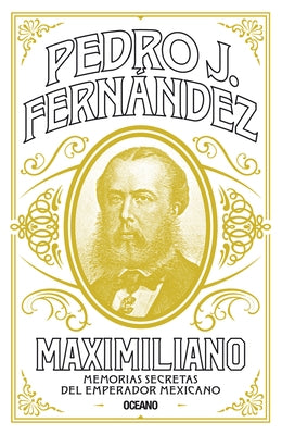 Maximiliano: Memorias Secretas del Emperador Mexicano by Fern?ndez, Pedro J.