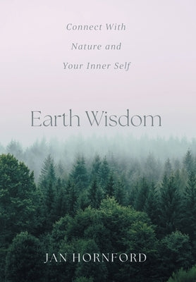 Earth Wisdom: Connect With Nature and Your Inner Self by Hornford, Jan