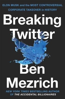 Breaking Twitter: Elon Musk and the Most Controversial Corporate Takeover in History by Mezrich, Ben