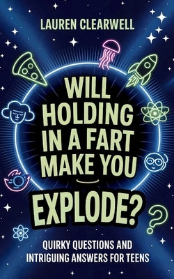 Will Holding in a Fart Make You Explode?: Quirky Questions and Intriguing Answers for Teens by Clearwell, Lauren
