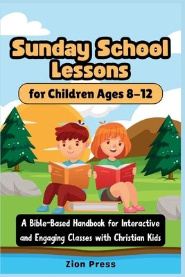 Sunday School Lessons for Children Ages 8-12: A Bible-Based Handbook for Interactive and Engaging Classes with Christian Kids by Press, Zion