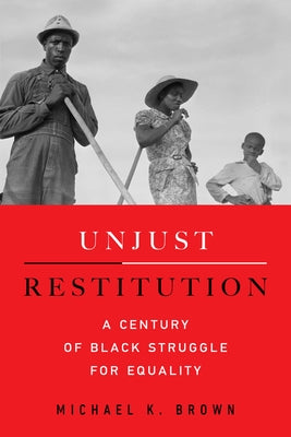 Unjust Restitution: A Century of Black Struggle for Equality by Brown, Michael Kingsley