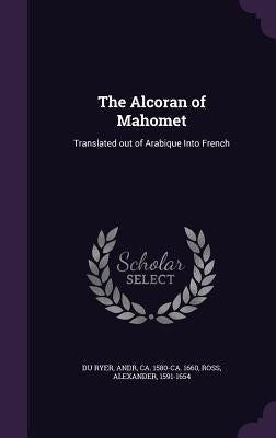 The Alcoran of Mahomet: Translated out of Arabique Into French by Du Ryer, Andr
