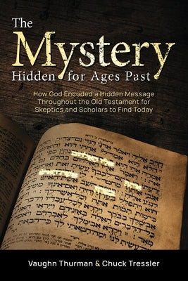 The Mystery Hidden For Ages Past: How God Encoded a Hidden Message Throughout the Old Testament for Skeptics and Scholars to Find Today by Thurman, Vaughn