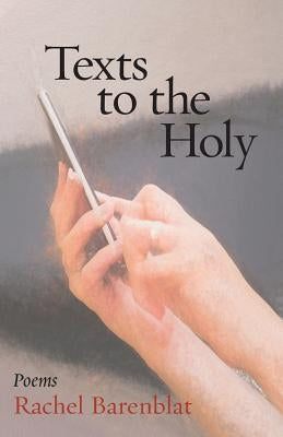 Texts to the Holy: Poems by Barenblat, Rachel