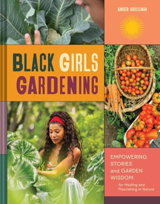 Black Girls Gardening: Empowering Stories and Garden Wisdom for Healing and Flourishing in Nature by Grossman, Amber