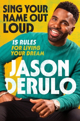 Sing Your Name Out Loud: 15 Rules for Living Your Dream, the Inspiring Story of Jason Derulo by Derulo, Jason