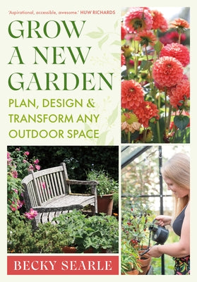 Grow a New Garden: Plan, Design and Transform Any Outdoor Space by Searle, Becky