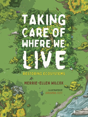 Taking Care of Where We Live: Restoring Ecosystems by Wilcox, Merrie-Ellen