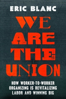 We Are the Union: How Worker-To-Worker Organizing Is Revitalizing Labor and Winning Big by Blanc, Eric