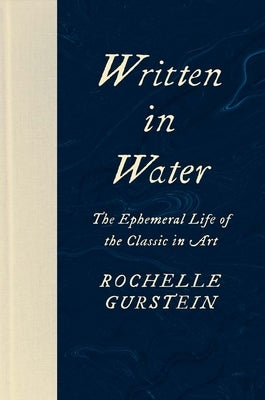 Written in Water: The Ephemeral Life of the Classic in Art by Gurstein, Rochelle