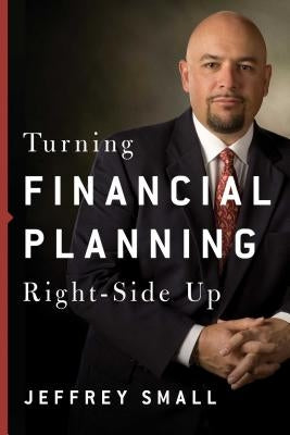 Turning Financial Planning Right-Side Up by Small, Jeffrey