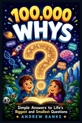 100000 Whys: Simple Answers to Life's Biggest and Smallest Questions for Kids Ages 6-12. by Banks, Andrew