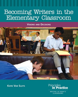 Becoming Writers in the Elementary Classroom: Visions and Decisions by Sluys, Katie Van