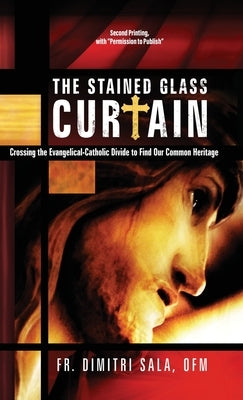 The Stained Glass Curtain: Crossing the Evangelical-Catholic Divide to Find Our Common Heritage by Sala, Dimitri