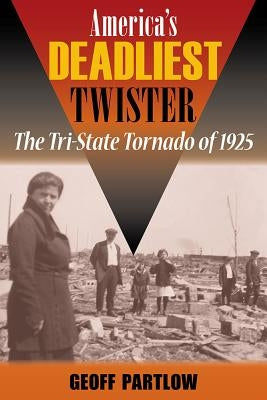 America's Deadliest Twister: The Tri-State Tornado of 1925 by Partlow, Geoff