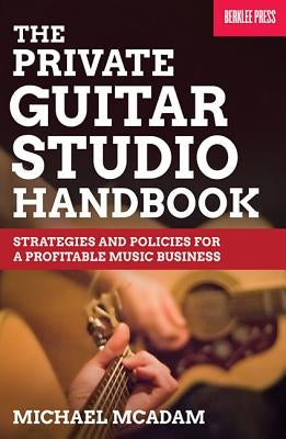 The Private Guitar Studio Handbook: Strategies and Policies for a Profitable Music Business by McAdam, Mike