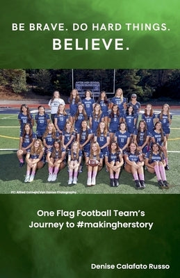 Be Brave. Do Hard Things. Believe. One Flag Football Team's Journey to #makingherstory by Russo, Denise Calafato