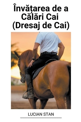 Înv&#259;&#539;area de a C&#259;l&#259;ri Cai (Dresaj de Cai) by Stan, Lucian