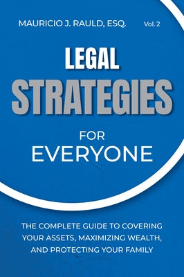 Legal Strategies for Everyone: The Complete Guide to Covering Your Assets, Maximizing Wealthy, and Protecting Your Family by Rauld, Mauricio J.