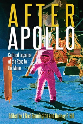 After Apollo: Cultural Legacies of the Race to the Moon by Bennington, J. Bret