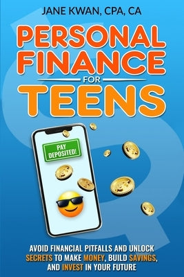 Personal Finance for Teens: Avoid financial pitfalls and unlock secrets to make money, build savings, and invest in your future by Kwan, Jane