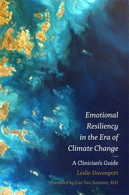 Emotional Resiliency in the Era of Climate Change: A Clinician's Guide by Davenport, Leslie