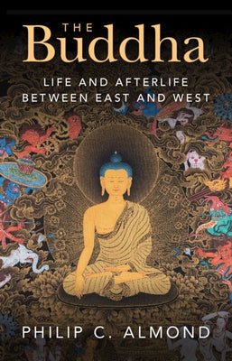 The Buddha: Life and Afterlife Between East and West by Almond, Philip C.