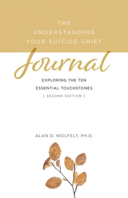 The Understanding Your Suicide Grief Journal: Exploring the Ten Essential Touchstones by Wolfelt, Alan D.