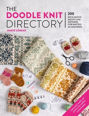 The Doodle Knit Directory: 200 Playful Colorwork Motifs for Knitted Accessories by Lomax, Jamie