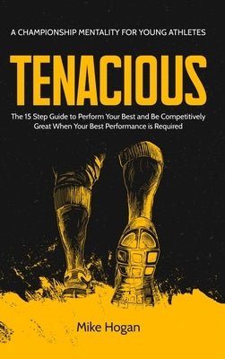 TENACIOUS A Championship Mentality for Young Athletes by Hogan, Mike
